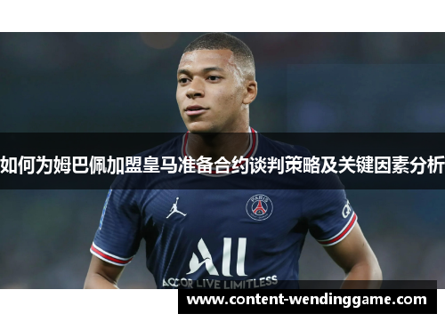 如何为姆巴佩加盟皇马准备合约谈判策略及关键因素分析