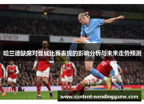 哈兰德缺席对曼城比赛表现的影响分析与未来走势预测