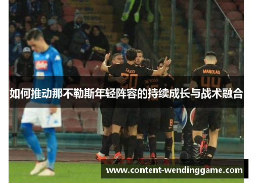 如何推动那不勒斯年轻阵容的持续成长与战术融合