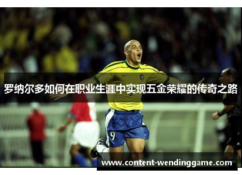 罗纳尔多如何在职业生涯中实现五金荣耀的传奇之路