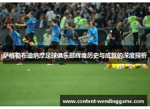 萨格勒布迪纳摩足球俱乐部辉煌历史与成就的深度探析