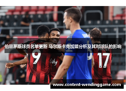 伯恩茅斯球员名单更新 马尔斯卡克加盟分析及其对球队的影响