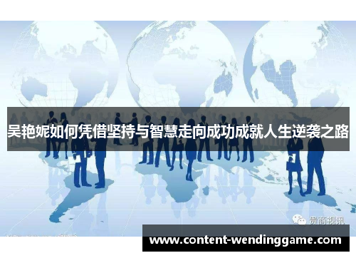 吴艳妮如何凭借坚持与智慧走向成功成就人生逆袭之路