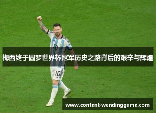 梅西终于圆梦世界杯冠军历史之路背后的艰辛与辉煌