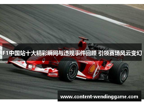 F1中国站十大精彩瞬间与违规事件回顾 引领赛场风云变幻