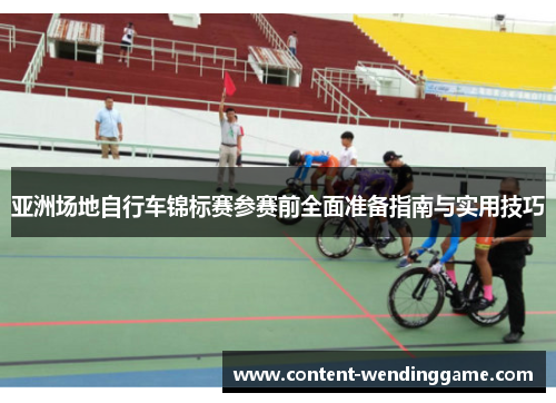 亚洲场地自行车锦标赛参赛前全面准备指南与实用技巧