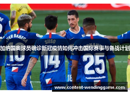 加纳国奥球员确诊新冠疫情如何冲击国际赛事与备战计划