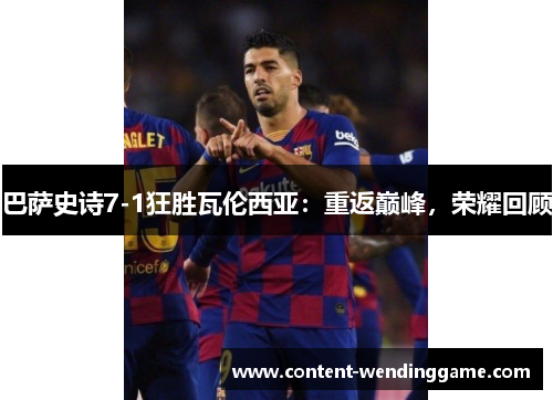 巴萨史诗7-1狂胜瓦伦西亚：重返巅峰，荣耀回顾