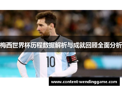 梅西世界杯历程数据解析与成就回顾全面分析