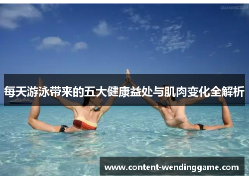 每天游泳带来的五大健康益处与肌肉变化全解析