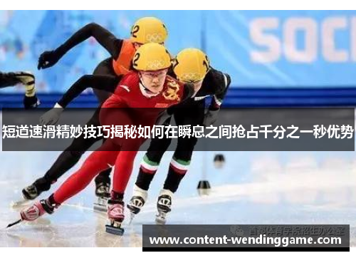 短道速滑精妙技巧揭秘如何在瞬息之间抢占千分之一秒优势