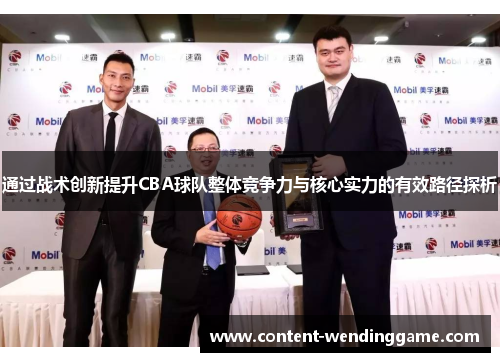通过战术创新提升CBA球队整体竞争力与核心实力的有效路径探析