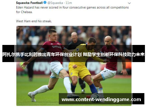 阿扎尔携手比利时推出青年环保创业计划 鼓励学生创新环保科技助力未来