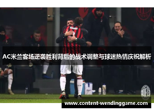AC米兰客场逆袭胜利背后的战术调整与球迷热情庆祝解析