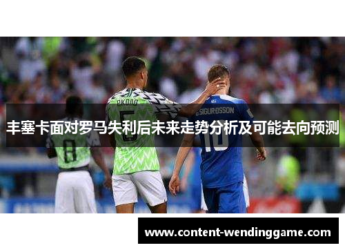 丰塞卡面对罗马失利后未来走势分析及可能去向预测