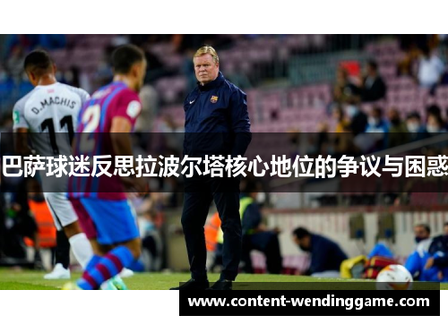 巴萨球迷反思拉波尔塔核心地位的争议与困惑