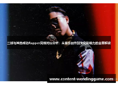 二球与其他成功Rapper风格对比分析：从音乐创作到文化影响力的全面解读