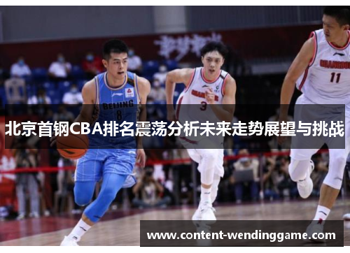北京首钢CBA排名震荡分析未来走势展望与挑战