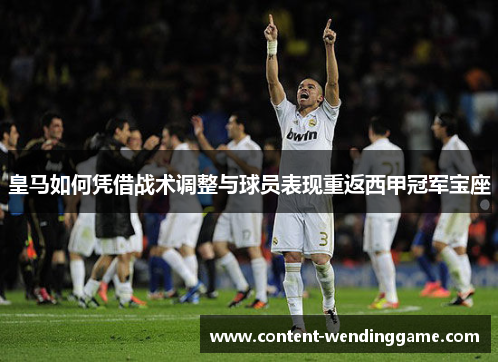 皇马如何凭借战术调整与球员表现重返西甲冠军宝座