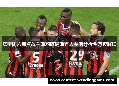 法甲周六焦点战兰斯对阵尼斯五大赛前分析全方位解读