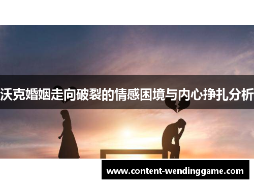 沃克婚姻走向破裂的情感困境与内心挣扎分析