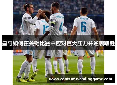 皇马如何在关键比赛中应对巨大压力并逆袭取胜