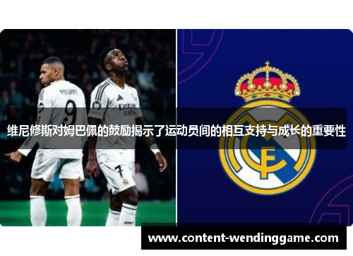维尼修斯对姆巴佩的鼓励揭示了运动员间的相互支持与成长的重要性