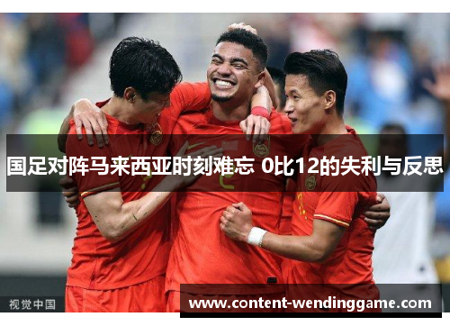国足对阵马来西亚时刻难忘 0比12的失利与反思