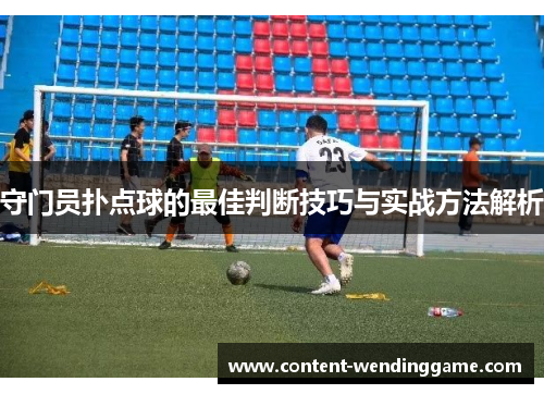 守门员扑点球的最佳判断技巧与实战方法解析
