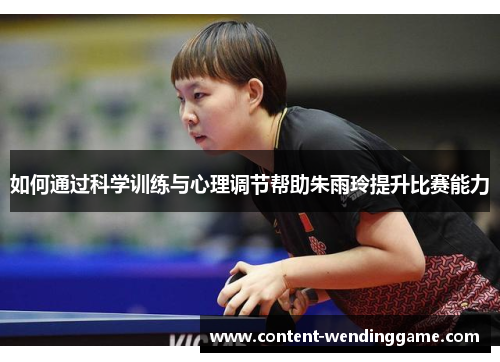 如何通过科学训练与心理调节帮助朱雨玲提升比赛能力
