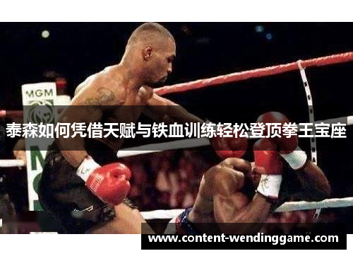 泰森如何凭借天赋与铁血训练轻松登顶拳王宝座