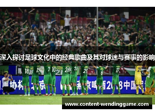 深入探讨足球文化中的经典歌曲及其对球迷与赛事的影响