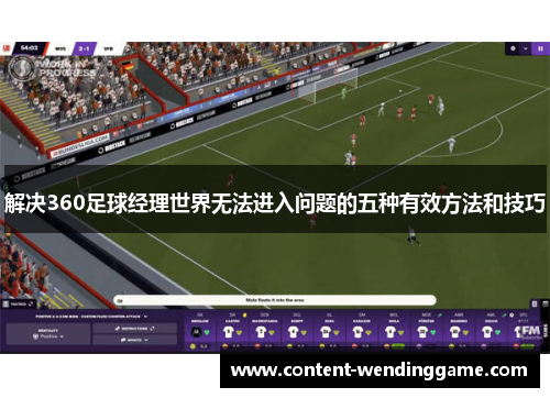 解决360足球经理世界无法进入问题的五种有效方法和技巧