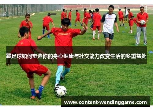踢足球如何塑造你的身心健康与社交能力改变生活的多重益处