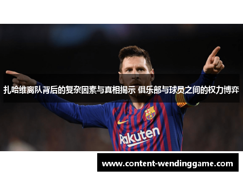 扎哈维离队背后的复杂因素与真相揭示 俱乐部与球员之间的权力博弈