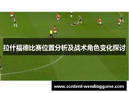 拉什福德比赛位置分析及战术角色变化探讨