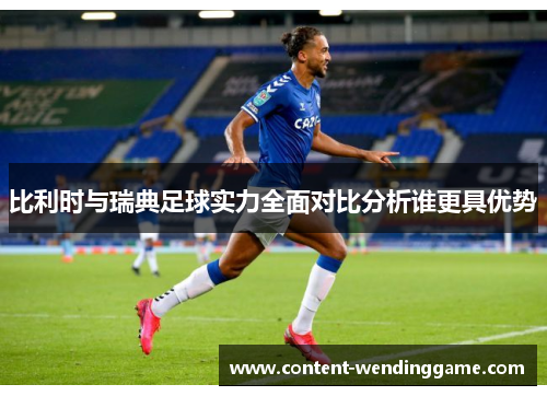 比利时与瑞典足球实力全面对比分析谁更具优势