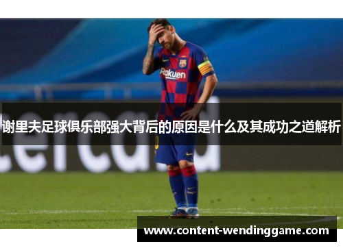谢里夫足球俱乐部强大背后的原因是什么及其成功之道解析