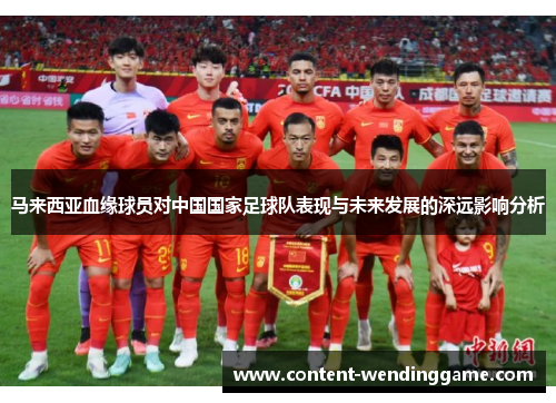 马来西亚血缘球员对中国国家足球队表现与未来发展的深远影响分析