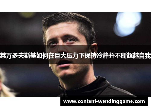 莱万多夫斯基如何在巨大压力下保持冷静并不断超越自我