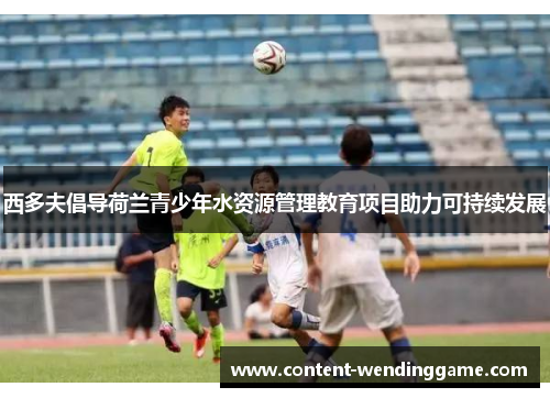西多夫倡导荷兰青少年水资源管理教育项目助力可持续发展