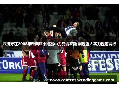 西班牙在2008年欧洲杯小组赛中力克俄罗斯 展现强大实力提前晋级
