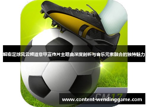 解密足球风云频道意甲宣传片主题曲深度剖析与音乐元素融合的独特魅力