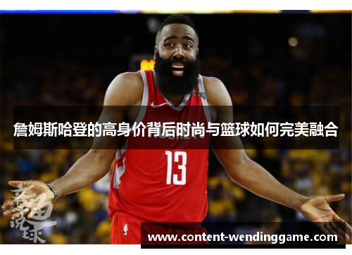 詹姆斯哈登的高身价背后时尚与篮球如何完美融合