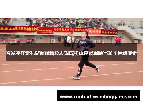 谷爱凌在崇礼站演绎精彩表现成功再夺冠军续写冬季运动传奇