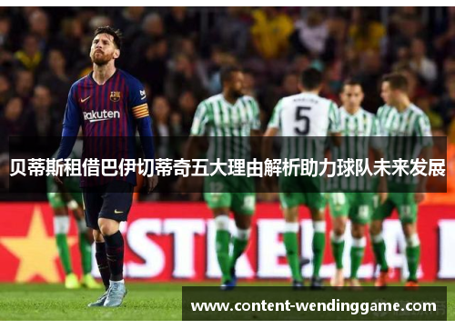 贝蒂斯租借巴伊切蒂奇五大理由解析助力球队未来发展