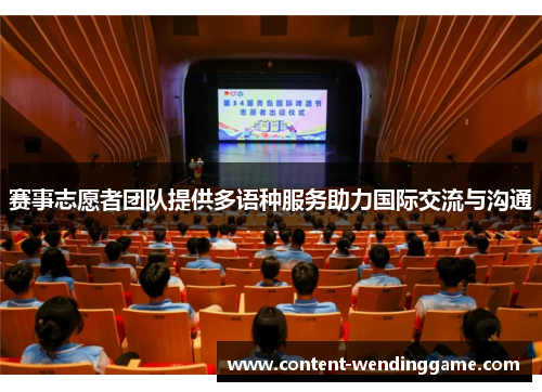 赛事志愿者团队提供多语种服务助力国际交流与沟通