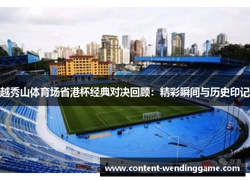 越秀山体育场省港杯经典对决回顾:精彩瞬间与历史印记 越秀山体育场省港杯经典对决回顾:精彩瞬间与历史印记