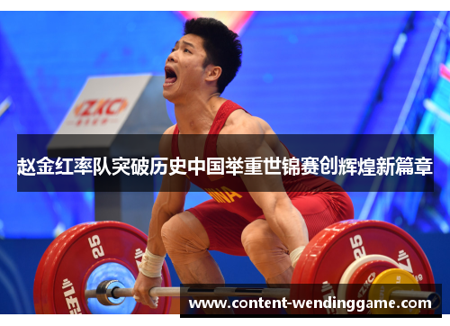 赵金红率队突破历史中国举重世锦赛创辉煌新篇章 赵金红率队突破历史中国举重世锦赛创辉煌新篇章
