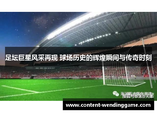 足坛巨星风采再现 球场历史的辉煌瞬间与传奇时刻 足坛巨星风采再现 球场历史的辉煌瞬间与传奇时刻
